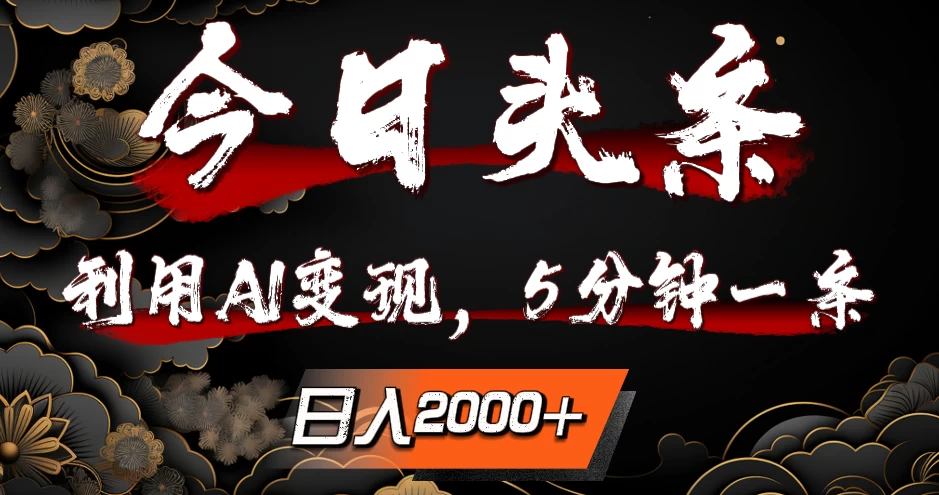 今日头条，利用AI变现，5分钟一条，日入2000+ - 选优云网创