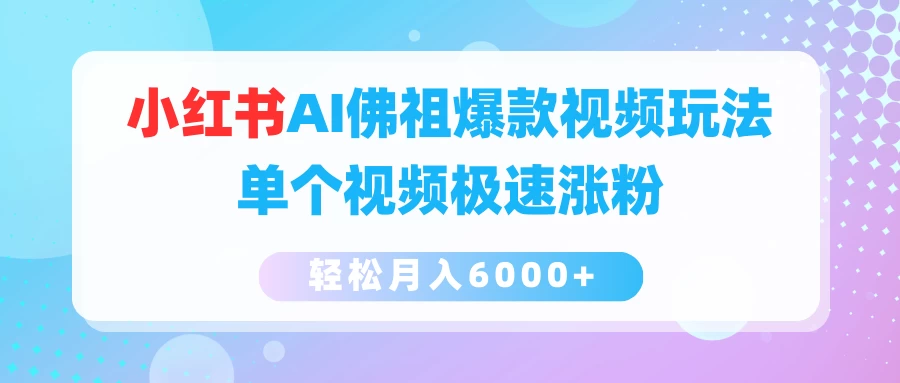 小红书AI佛祖爆款视频玩法，单个视频极速涨粉，轻松月入6000+ - 选优云网创