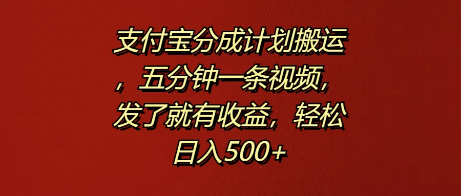 支付宝分成计划搬运，五分钟一条视频，发了就有收益，轻松日入500+ - 选优云网创