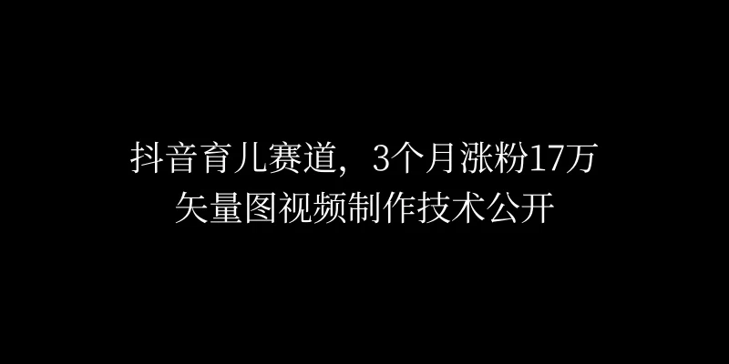 3个月涨粉17万，抖音矢量图制作视频技术公开，2种变现方式 - 选优云网创