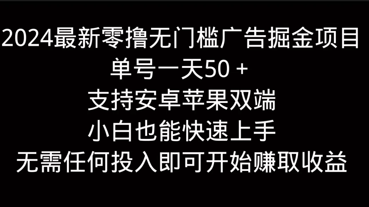 2024最新零撸无门槛广告掘金项目，单号一天50＋，支持安卓苹果双端，小白也能快速上手 - 选优云网创