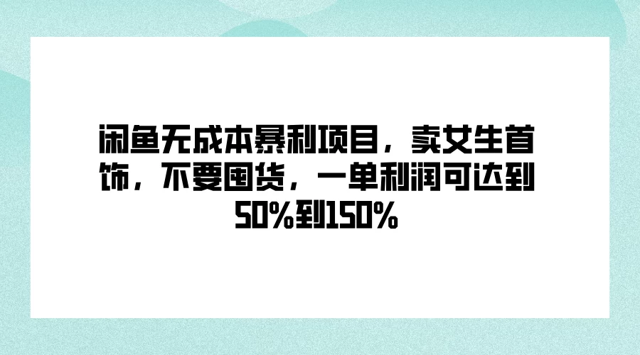 闲鱼无成本暴利项目，卖女生首饰，不要囤货，一单利润可达到50%到150% - 选优云网创