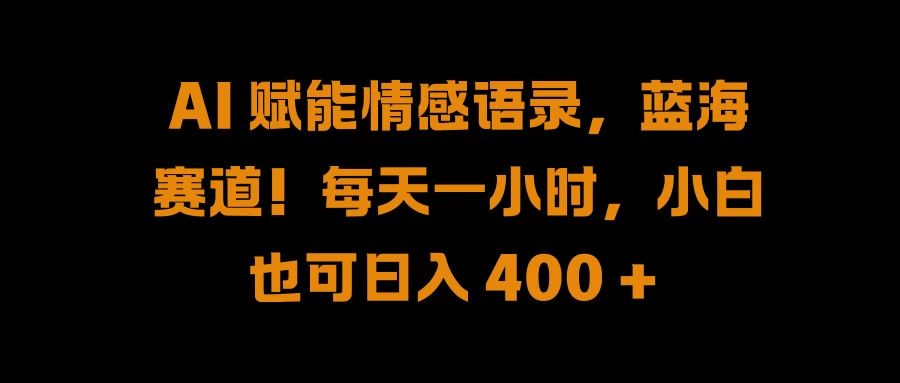 AI 赋能情感语录，蓝海赛道！每天一小时，小白也可日入 400 + - 选优云网创