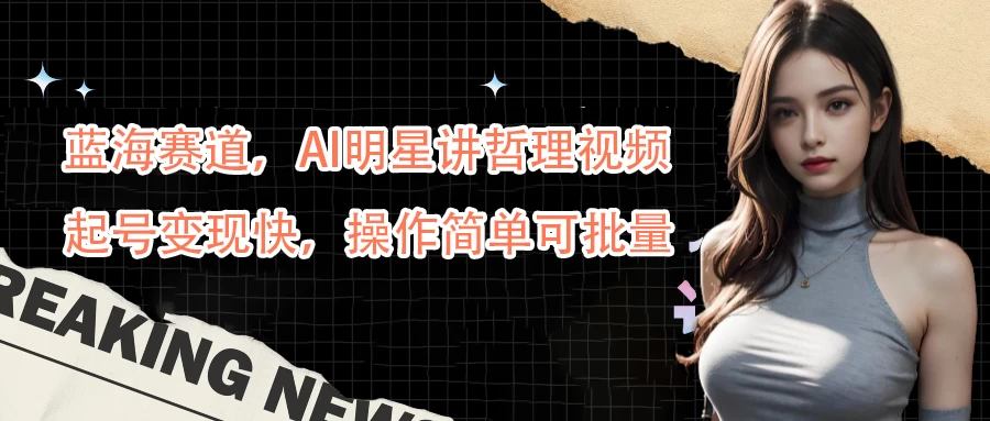 蓝海赛道，AI明星讲哲理视频，起号变现快，操作简单可批量 - 选优云网创