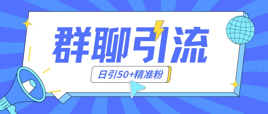 群聊引流创业粉玩法，日引50＋精准粉，实操揭秘 - 选优云网创