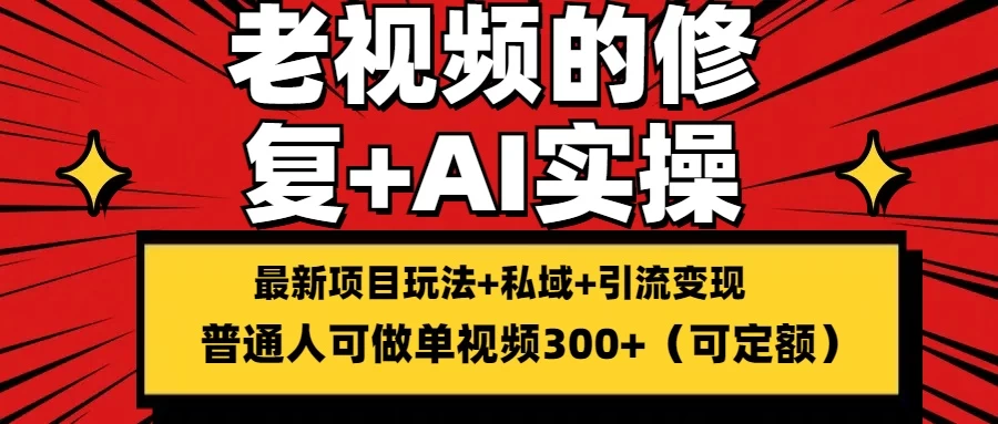 老视频的修复实操，单条收益300+，普通人可零基础 - 选优云网创