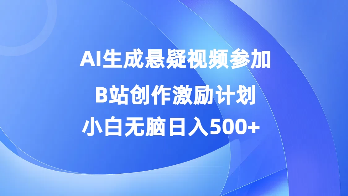 AI生成悬疑视频参加B站创作激励计划，小白无脑日入500+ - 选优云网创