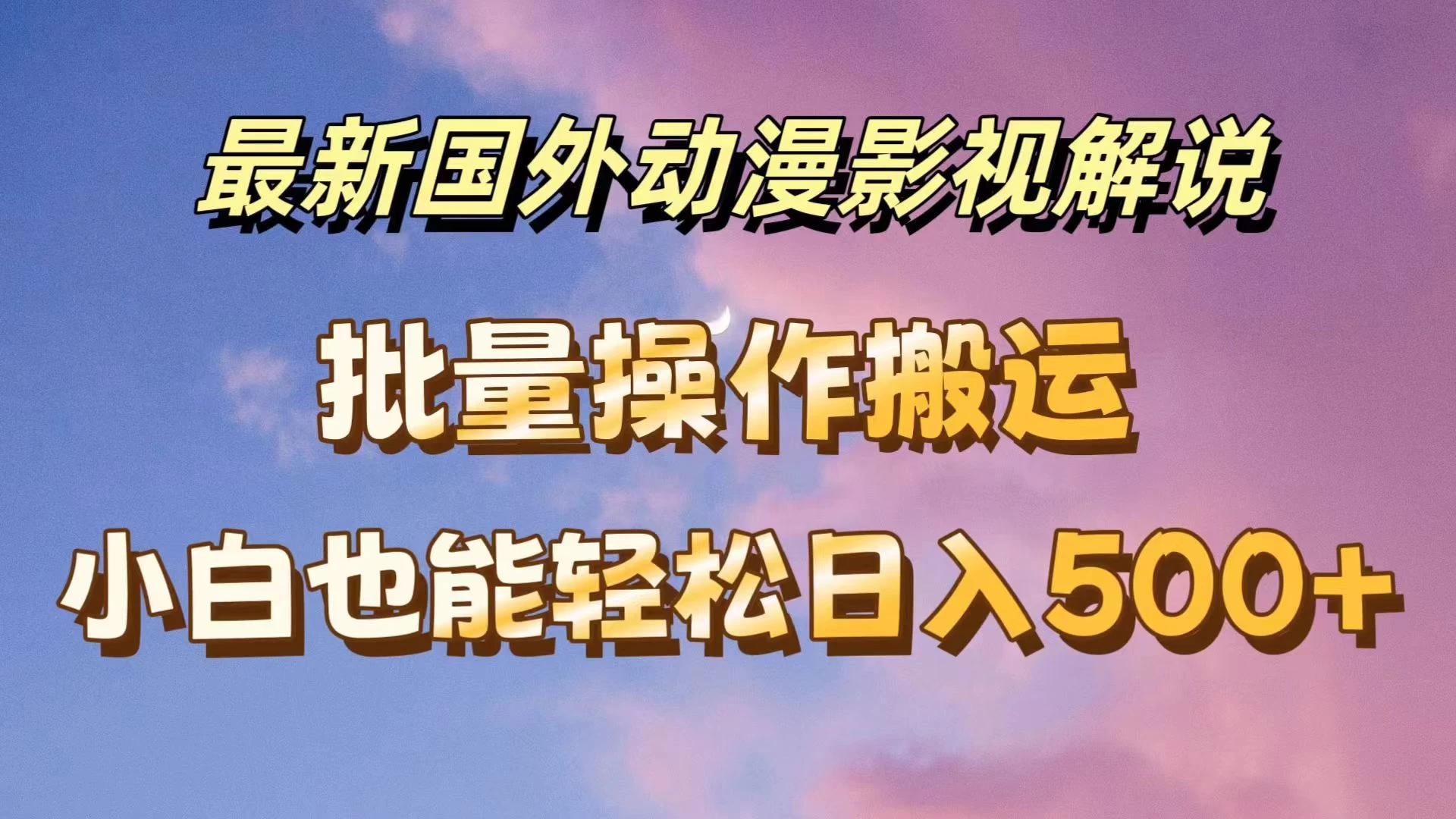 最新国外动漫影视解说，批量下载自动翻译，小白也能轻松日入500+ - 选优云网创