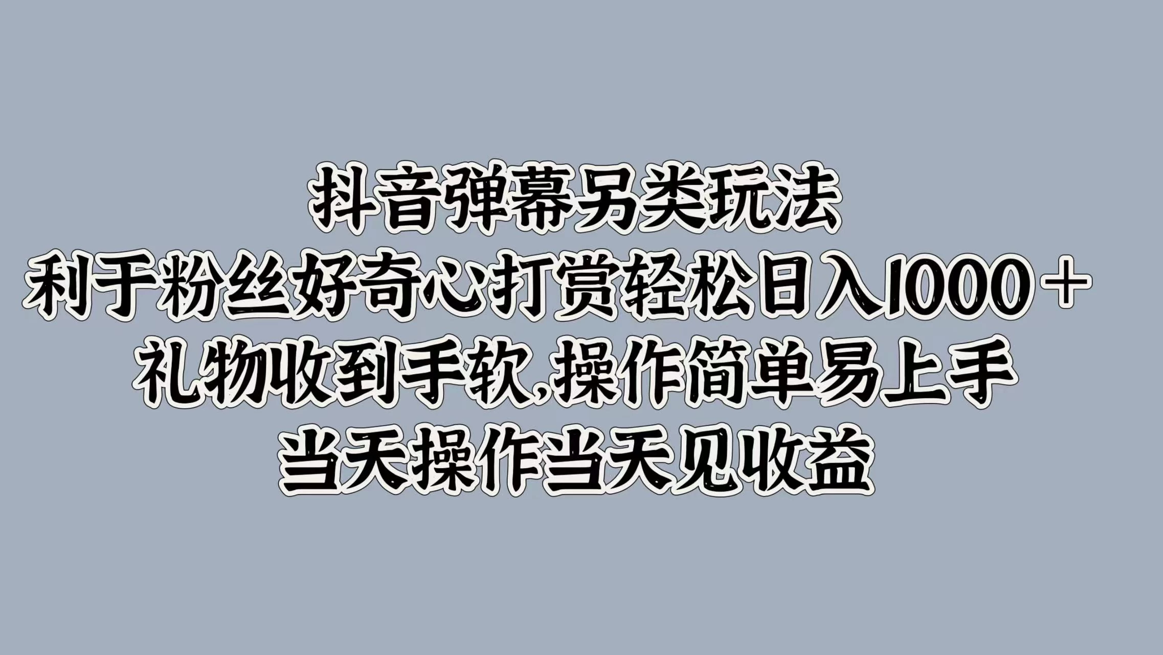 抖音弹幕另类玩法，利于粉丝好奇心打赏轻松日入1000＋ 礼物收到手软，操作简单易上手，当天操作当天见收益 - 选优云网创