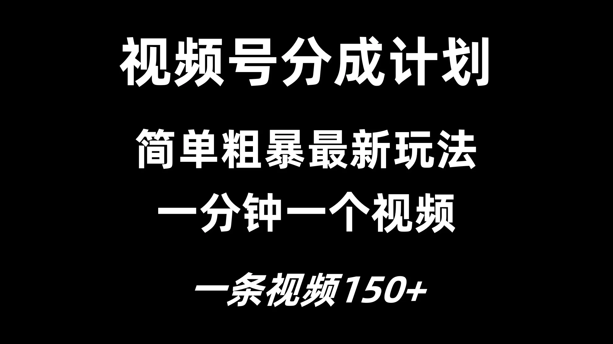 视频号分成计划简单粗暴玩法，一分钟一个视频，一条视频150+，多号多赚 - 选优云网创