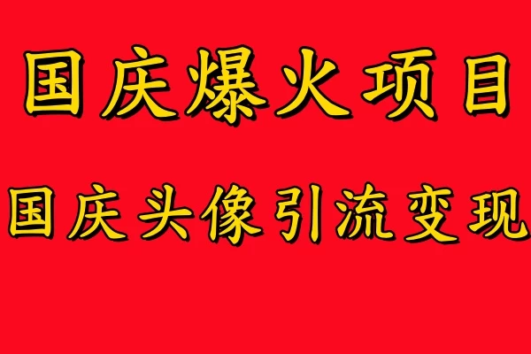 国庆爆火风口项目，国庆头像引流变现，零门槛高收益，小白也能起飞 - 选优云网创