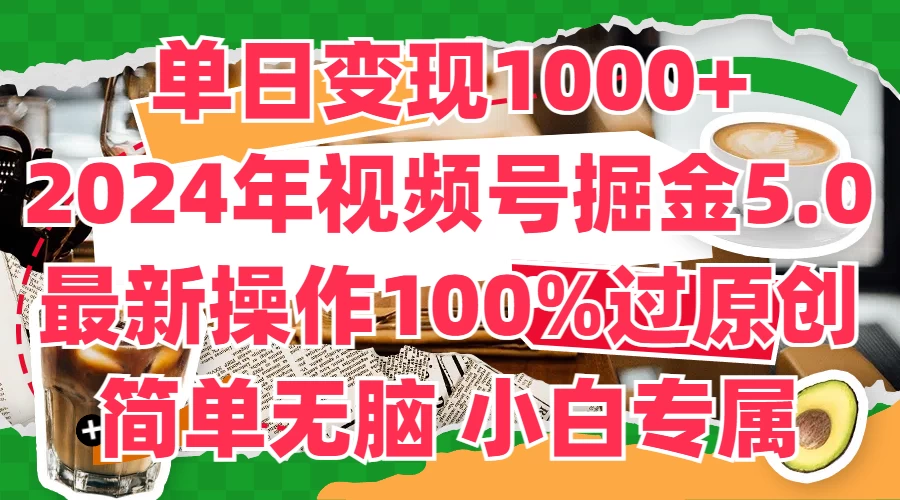 单日变现1000+，2024年视频号掘金5.0，最新骚操作100%过原创玩法，简单无脑，小白专属 - 选优云网创