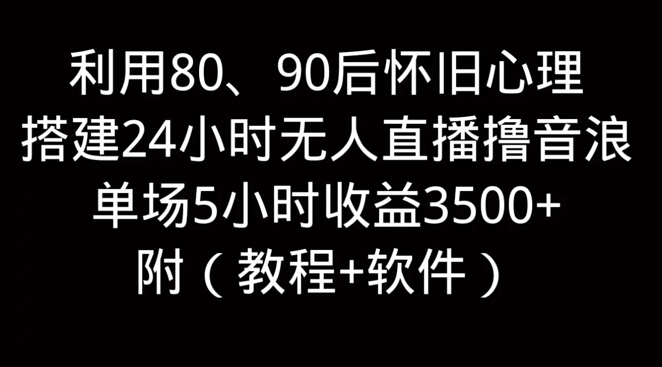 利用80、90后怀旧的心理，搭建24小时无人直播撸音浪，单场5小时直播收益3600+，附带（教程+软件） - 选优云网创