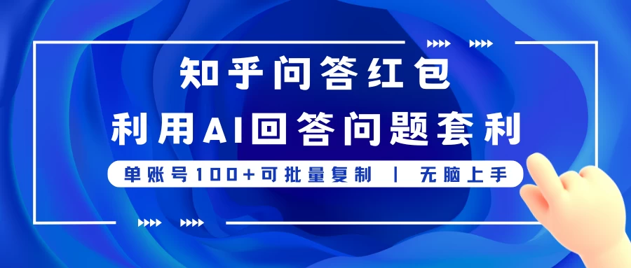 知乎问答红包利用AI回答问题套利,单账号100可批量复制,无脑上手 - 选优云网创