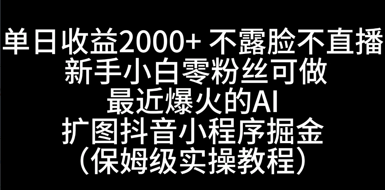单日收益2000+,不露脸,不直播,新手小白零粉丝可操作最近爆火的AI扩图抖音小程序掘金(保姆级实操教程) - 选优云网创