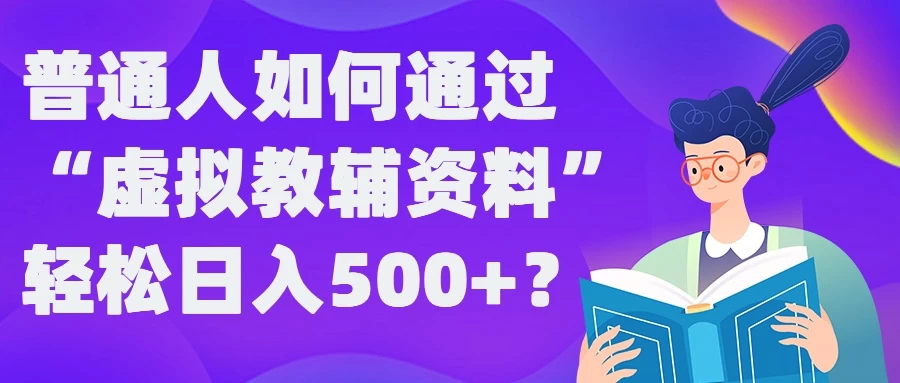 普通人如何通过“虚拟教辅”资料轻松日入500+ - 选优云网创