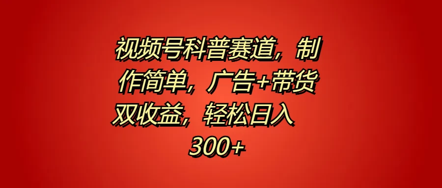 视频号科普赛道,制作简单,广告+带货双收益,轻松日入300+ - 选优云网创