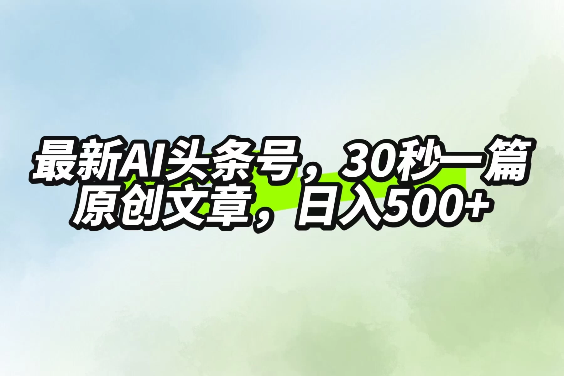 最新AI头条，30秒1篇原创文章，一天500+，落地保姆级教程 - 选优云网创