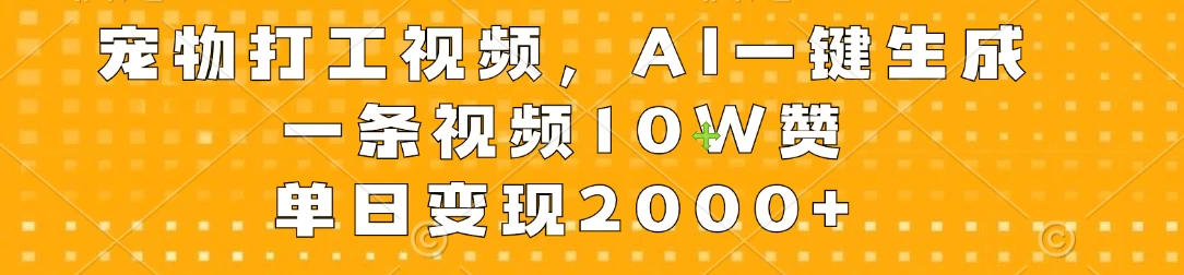 宠物打工视频，AI一键生成，一条视频10W赞，单日变现2000+ - 选优云网创
