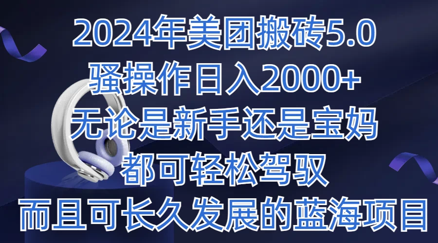 2024年美团搬砖5.0，日入1000+，无论是新手还是宝妈都可轻松驾驭，而且可长久发展的蓝海项目 - 选优云网创