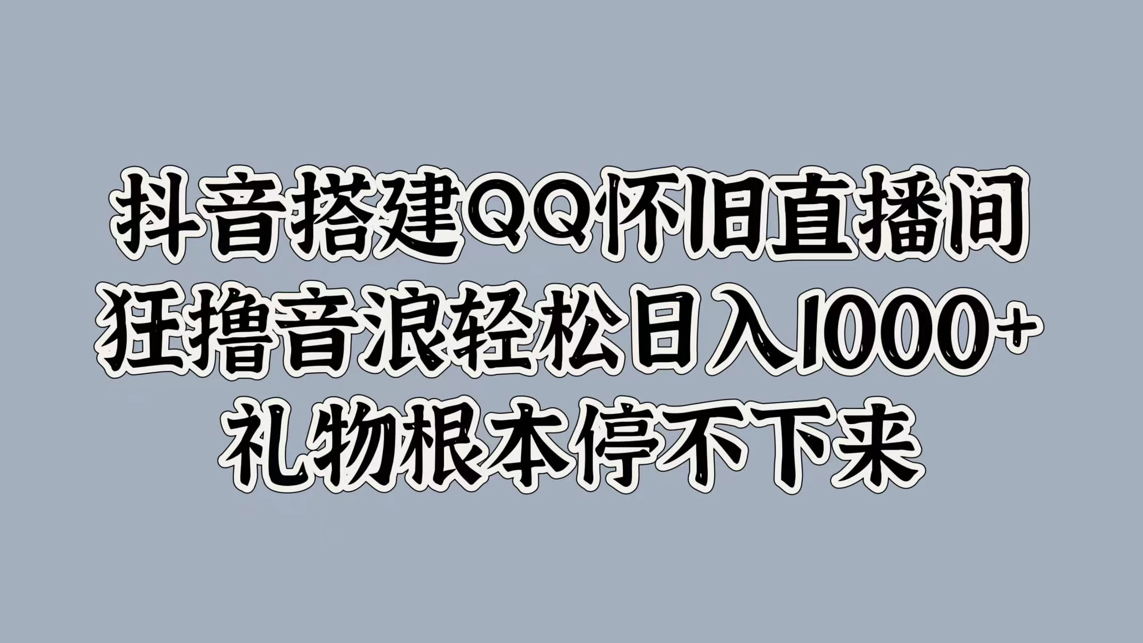 抖音搭建QQ怀旧直播间，狂撸音浪轻松日入1000+礼物根本停不下来 - 选优云网创