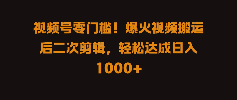 视频号零门槛!爆火视频搬运后二次剪辑,轻松达成日入 1000+ - 选优云网创