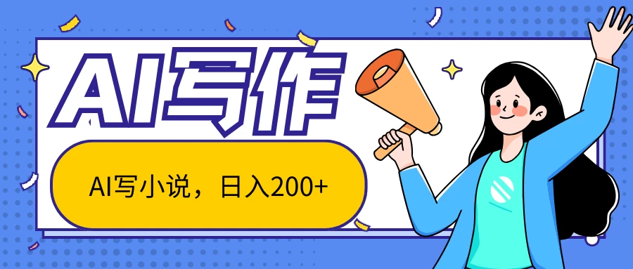 AI智能一键写小说，日入200+，不限制人群新手小白均可操作 - 选优云网创