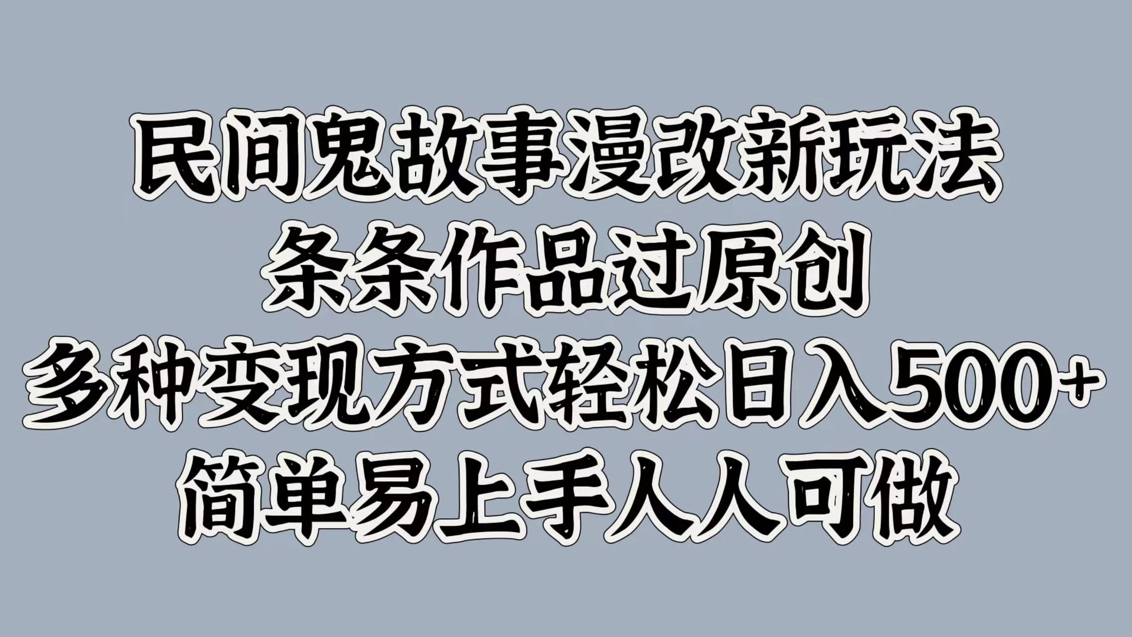 民间鬼故事漫改新玩法，条条作品过原创，多种变现方式轻松日入500+简单易上手人人可做 - 选优云网创
