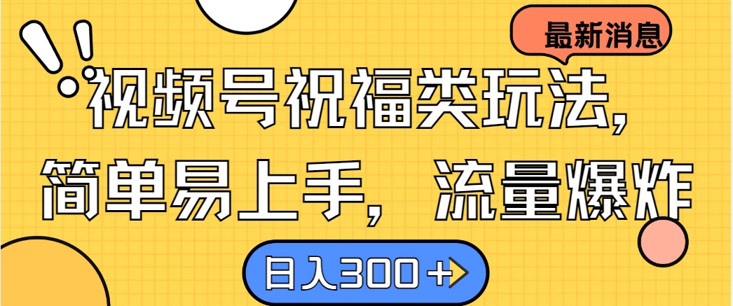 视频号祝福类玩法，简单易上手，流量爆炸, 日入300＋ - 选优云网创