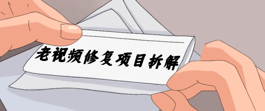 老视频修复项目拆解，稳定月入过万，需求大，利润高 - 选优云网创
