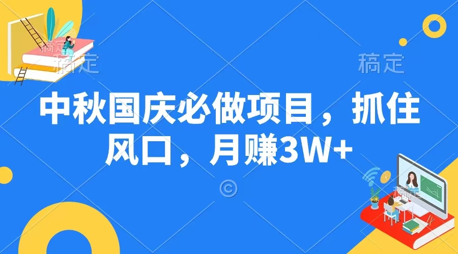 中秋国庆必做项目,抓住风口,月赚3W+ - 选优云网创