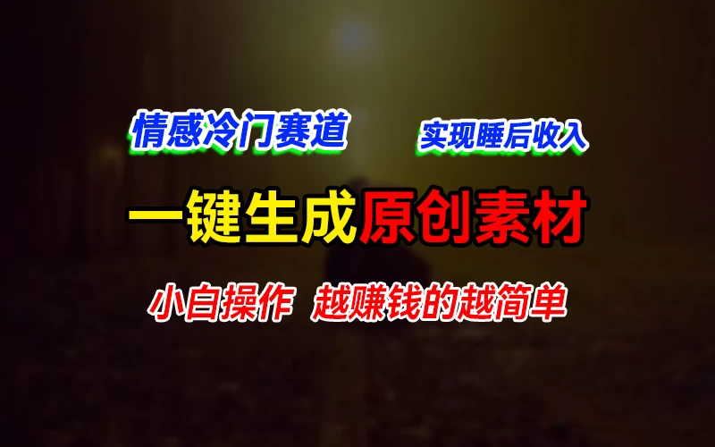 情感冷门蓝海赛道，轻松生成原创素材，小白快速上手获取收益，越赚钱的事越简单 - 选优云网创