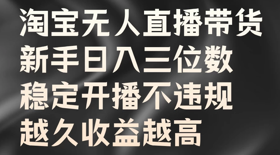 淘宝无人直播带货，新手日入三位数，稳定开播不违规，越久收益越高 - 选优云网创
