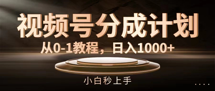 视频号分成计划，保姆级教程，日入1000+ - 选优云网创