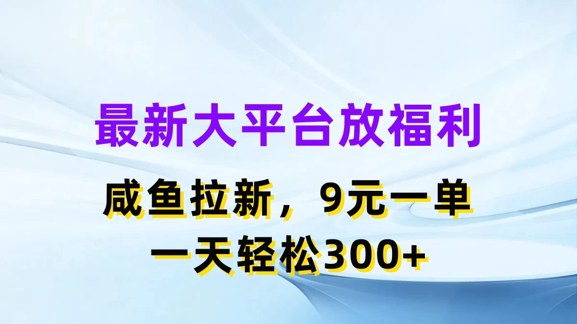 最新大平台放福利，咸鱼拉新，9元一单，轻轻松松一天300+ - 选优云网创