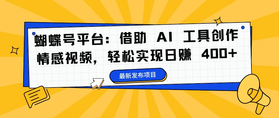 蝴蝶号平台：借助 AI 工具创作情感视频，轻松实现日赚 400+ - 选优云网创