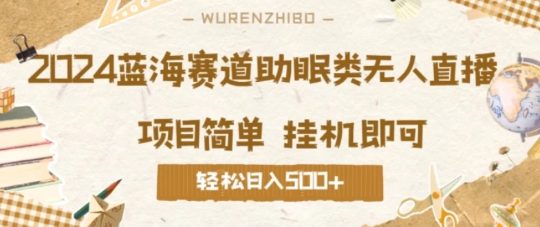 2024蓝海赛道助眠类无人直播，操作简单挂机即可 礼物收到手软，轻松日入500+ - 选优云网创