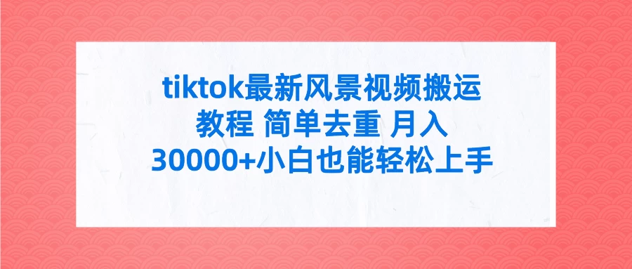 tiktok最新风景视频搬运教程 简单去重 月入30000+小白也能轻松上手 - 选优云网创
