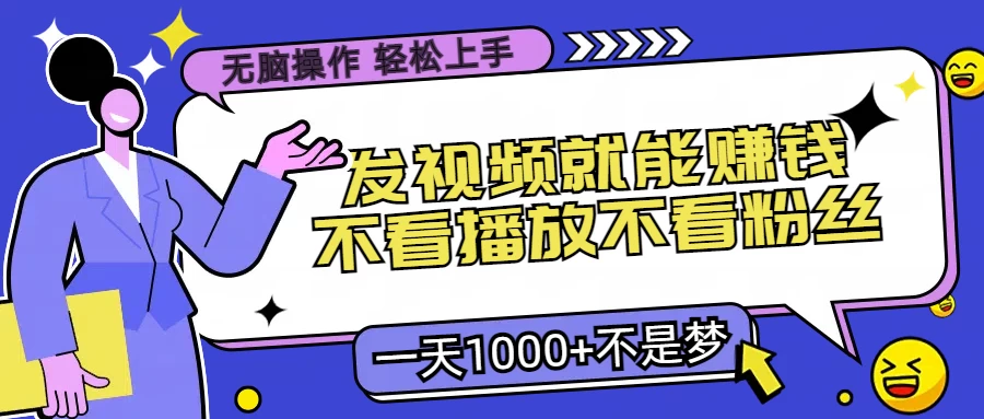 无脑操作，发视频就能赚钱，不看播放不看粉丝，小白轻松上手，一天1000+不是梦 - 选优云网创