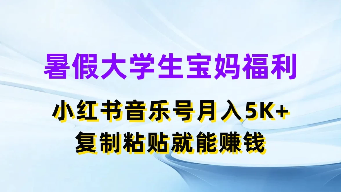 暑假大学生宝妈福利，小红书音乐号月入5K+，简单复制粘贴就能赚收益 - 选优云网创