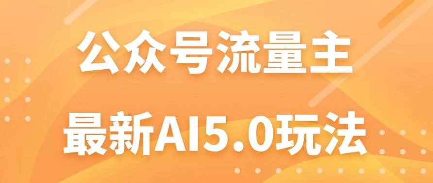 公众号流量主AI5.0玩法揭秘：轻松实现日入1000+的秘密！ - 选优云网创