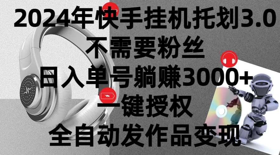 2024年挂机托管计划3.0，不需要粉丝，日入单号躺赚3000+，一键授权自动发作品变现 - 选优云网创