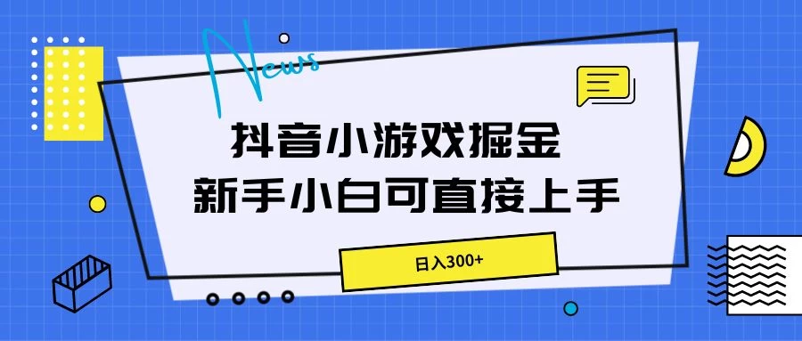 抖音小游戏掘金，新手小白直接上手，日入300+ - 选优云网创
