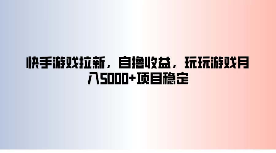快手游戏拉新，自撸收益，玩玩游戏月入5000+项目稳定 - 选优云网创