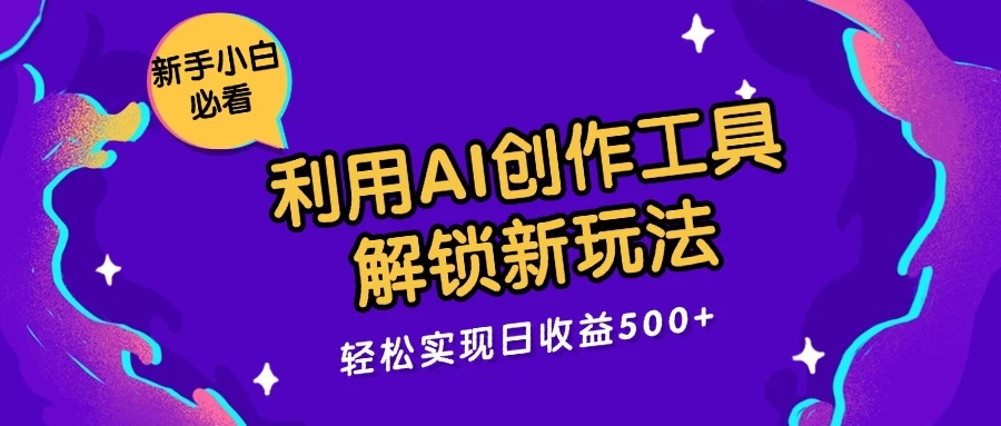 利用AI创作工具,解锁新玩法,轻松实现日收益300+ - 选优云网创