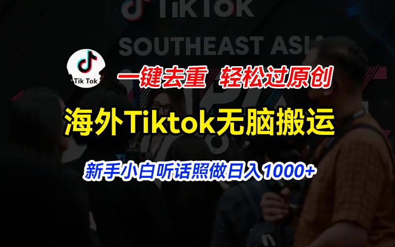 海外Tiktok短视频无脑搬运，一键去重轻松过原创，新手小白听话照做日入1000+ - 选优云网创