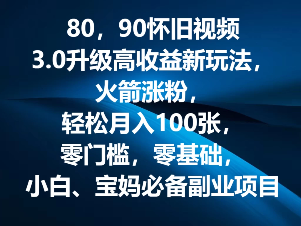 80，90怀旧视频3.0升级高收益变现新玩法，火箭涨粉，轻松月入100张，零门槛，零基础，小白、宝妈必备副业项目，可批量放大操作 - 选优云网创