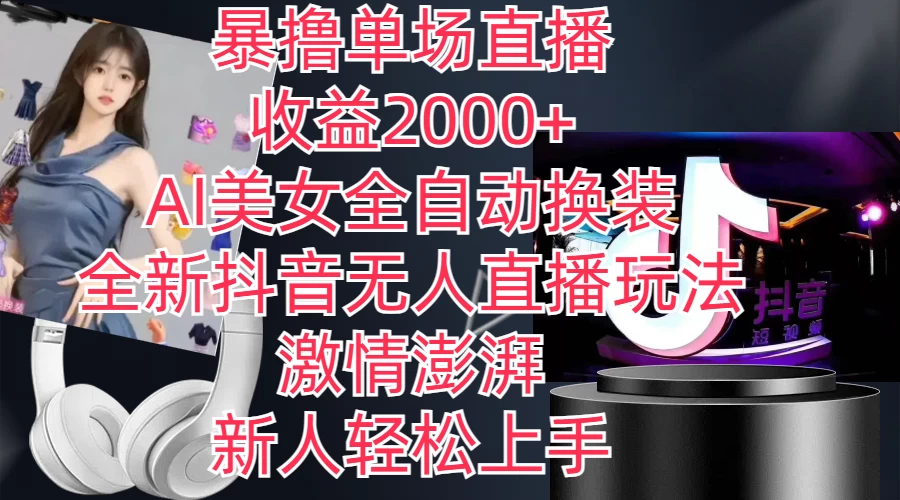 全新抖音玩法，无人直播，AI美女全自动换装，激情澎湃，新人轻松上手，暴撸单场直播2000+ - 选优云网创