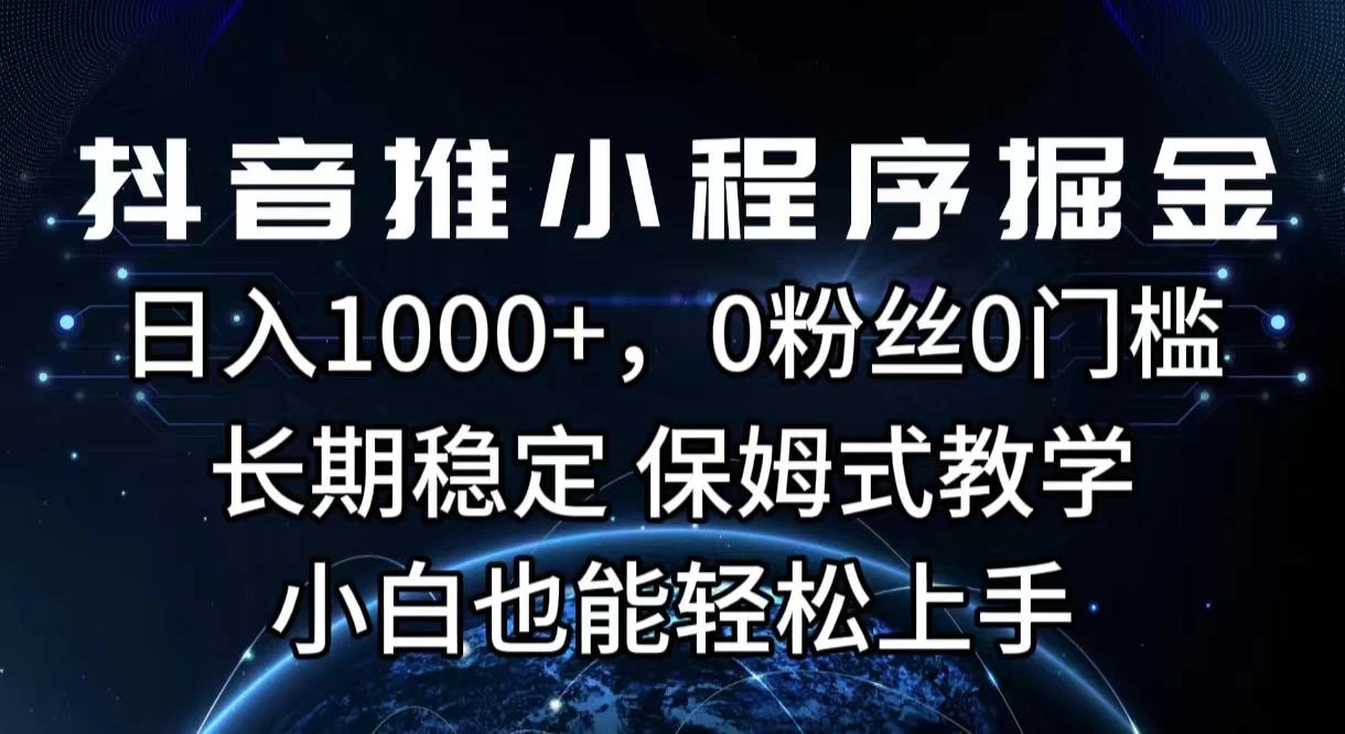 抖音推小程序掘金，日入1000+，0粉丝0门槛，长期稳定，保姆式教学，小白也能轻松上手 - 选优云网创