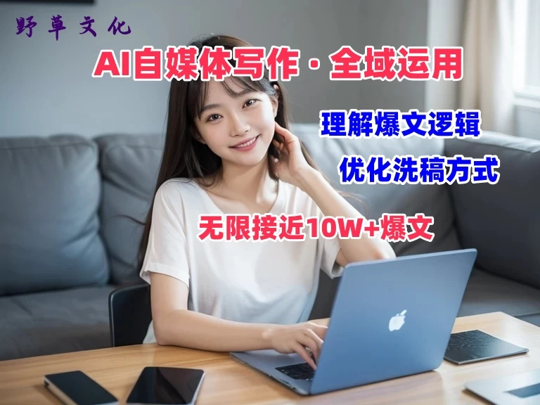 野草文化：AI自媒体写作 → 价值变现，剖析爆文逻辑，无限接近10W+爆文体验课 - 选优云网创